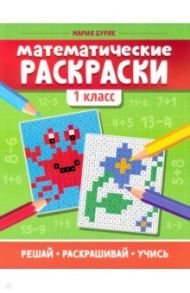 Математические раскраски. 1 класс / Буряк Мария Викторовна