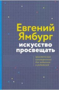 Искусство просвещать. Практическая культурология для педагогов и родителей / Ямбург Евгений Александрович