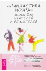 "Гимнастика мозга". Книга для учителей и родителей / Деннисон Пол Е., Деннисон Гейл Е.