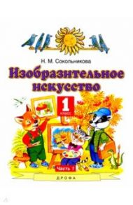 Изобразительное искусство. 1 класс. Учебник. В 2-х частях. Часть 1 / Сокольникова Наталья Михайловна