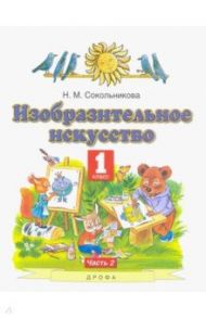 Изобразительное искусство. 1 класс. Учебник. В 2-х частях. Часть 2 / Сокольникова Наталья Михайловна