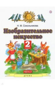 Изобразительное искусство. 2 класс. Учебник. В 2-х частях. Часть 2 / Сокольникова Наталья Михайловна