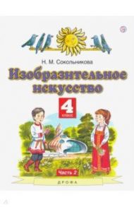 Изобразительное искусство. 4 класс. В 2-х частях. Часть 2. ФГОС / Сокольникова Наталья Михайловна