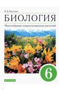 Биология. Многообразие покрытосеменных растений. 6 класс. Учебное пособие / Пасечник Владимир Васильевич