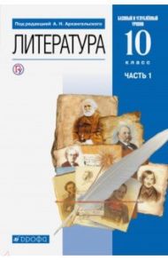 Литература. 10 класс. Учебник. Базовый и углубленный уровни. В 2-х частях. Часть 1. ФГОС / Архангельский Александр Николаевич, Кучерская Майя Александровна, Бак Дмитрий Петрович