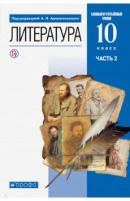 Литература. 10 класс. Учебник. Базовый и углубленный уровни. В 2-х частях. Часть 2. ФГОС / Архангельский Александр Николаевич, Кучерская Майя Александровна, Бак Дмитрий Петрович