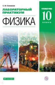 Физика. 10 класс. Лабораторный практикум. Углубленный уровень / Степанов Сергей Васильевич