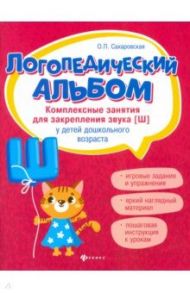 Логопедический альбом. Комплексные занятия для закрепления звука [ш] у детей дошкольного возраста / Сахаровская Ольга Павловна