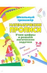 Математические прописи. Учим цифры и решаем логические задачки. 7-8 л. Пиши, решай, логику развивай