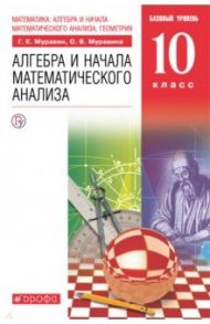 Математика. Алгебра и начала математического анализа. 10 класс. Базовый уровень. Учебник. ФГОС / Муравин Георгий Константинович, Муравина Ольга Викторовна