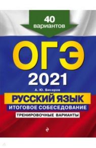 ОГЭ 2021 Русский язык. Итоговое собеседование. Тренировочные варианты. 40 вариантов / Бисеров Александр Юрьевич