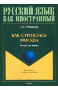 Как строилась Москва. Тексты для чтения / Чернышева Татьяна Игоревна