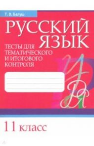 Русский язык. 11 класс. Тесты для тематического и итогового контроля / Балуш Татьяна Владимировна