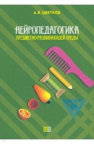 Нейропедагогика предметно-развивающей среды / Цветков Андрей Владимирович