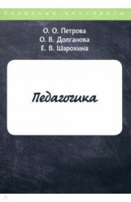 Педагогика / Петрова Оксана Олеговна, Долганова О. В., Шарохина Е. В.