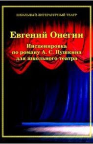 Евгений Онегин. Инсценировка по роману А.С. Пушкина для школьного театра / Цоколов Александр Андреевич