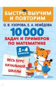 10000 задач и примеров по математике. Весь курс начальной школы / Узорова Ольга Васильевна, Нефедова Елена Алексеевна