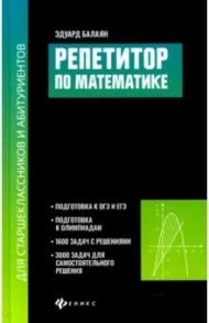 Репетитор по математике для старшеклассников и абитуриентов / Балаян Эдуард Николаевич