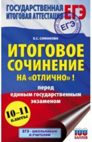 ЕГЭ. Итоговое сочинение на "отлично"! перед единым государственным экзаменом. 10-11 классы / Симакова Елена Святославовна