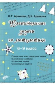 Увлекательные задачи по математике. 6-9 класс / Аракелян Корюн Гарегинович, Аракелян Давид Корюнович