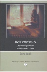 Все сложно. Жизнь подростков в социальных сетях / Бойд Дэна