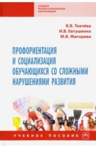 Профориентация и социализация обучающихся со сложными нарушениями развития. Учебное пособие / Ткачева Виктория Валентиновна, Евтушенко Илья Владимирович, Жигорева Марина Васильевна