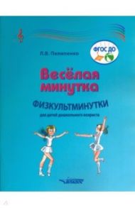 Веселая минутка. Физкультминутки для детей дошкольного возраста. Пособие для воспитателей / Пилипенко Лариса Васильевна