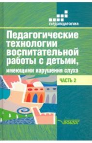 Педагогические технологии воспитательной работы с детьми, имеющими нарушения слуха. Часть 2 / Речицкая Екатерина Григорьевна, Яхнина Елена Захаровна, Туджанова К. И.