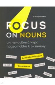 Focus on Nouns. Английский язык. Грамматика. Интенсивный курс подготовки к экзамену / Пархамович Татьяна Васильевна