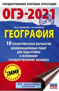 ОГЭ-2021. География. 10 тренировочных вариантов экзаменационных работ для подготовки к ОГЭ / Соловьева Юлия Алексеевна, Паневина Галина Николаевна