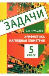 Наглядная геометрия. 5 класс. Арифметика. Задачи / Прасолов Виктор Васильевич