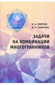 Задачи на комбинации многогранников / Смирнов Владимир Алексеевич, Смирнова Инна Михайловна