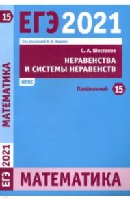 ЕГЭ 2021 Математика. Неравенства и системы неравенств. Задача 15 (профильный уровень). ФГОС / Шестаков Сергей Алексеевич