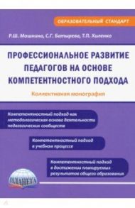 Профессиональное развитие педагогов на основе компетентностного подхода / Мошнина Роуза Шамилевна, Хиленко Татьяна Петровна, Батырева Светлана Георгиевна