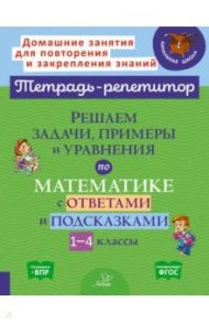 Решаем задачи, примеры и уравнения по математике с ответами и подсказками 1-4 классы. ФГОС / Селиванова Марина Станиславовна