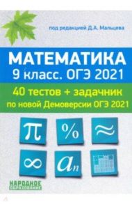 ОГЭ-2021. Математика. 9 класс. 40 тестов по новой демоверсии + задачник к части 2 / Мальцев Дмитрий Александрович, Мальцева Леля Игнатьевна, Мальцев Алексей Александрович