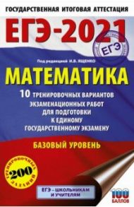 ЕГЭ-2021. Математика. 10 тренировочных вариантов экзаменационных работ. Базовый уровень / Ященко Иван Валериевич