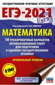 ЕГЭ-2021. Математика. 10 тренировочных вариантов экзаменационных работ. Профильный уровень / Ященко Иван Валериевич, Высоцкий Иван Ростиславович, Волчкевич Максим Анатольевич