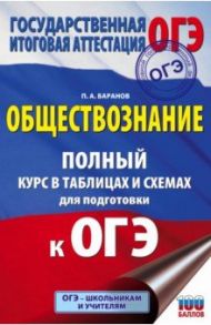 ОГЭ Обществознание. Полный курс в таблицах и схемах для подготовки к ОГЭ / Баранов Петр Анатольевич