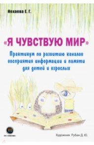 Я чувствую мир. Практикум по развитию каналов восприятия информации и памяти для детей и взрослых / Нехаева Екатерина Геннадьевна