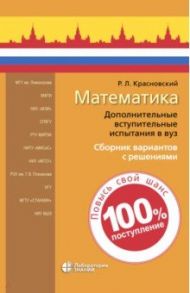 Математика. Дополнительные вступительные испытания в вуз. Сборник вариантов с решениями / Красновский Роман Леонидович