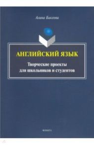 Английский язык: творческие проекты для школьников / Бикеева Алина Сергеевна