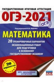 ОГЭ 2021 Математика. 20 тренировочных вариантов экзаменационных работ для подготовки к ОГЭ / Ященко Иван Валериевич, Высоцкий Иван Ростиславович, Волчкевич Максим Анатольевич