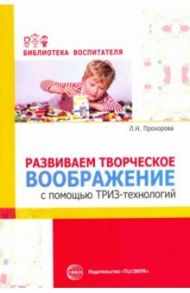 Развиваем творческое воображение с помощью ТРИЗ-технологий / Прохорова Людмила Николаевна