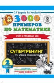 Математика. 2 класс. 3000 примеров. Супертренинг. Три уровня сложности. Счет в пределах 100 / Узорова Ольга Васильевна, Нефедова Елена Алексеевна