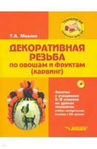 Декоративная резьба по овощам и фруктам (карвинг). 5-9 классы. Учебно-методическое пособие (+CD) / Махлис Татьяна Абрамовна