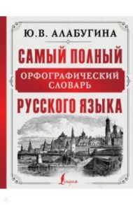 Самый полный орфографический словарь русского языка / Алабугина Юлия Владимировна, Алексеев Филипп Сергеевич