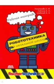 Робототехника в начальной школе. Рабочая тетрадь / Игнатьева Елена Юрьевна, Саблина Евгения Александровна, Шабанов Алексей Александрович