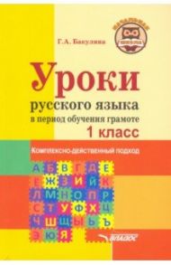 Уроки русского языка в период обучения грамоте. Комплексно-действенный подход. 1 класс. Методическое / Бакулина Галина Александровна