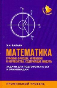 ЕГЭ. Математика. Графики функций, уравнения и неравенства, содержащие переменную под знаком модуля / Балаян Эдуард Николаевич